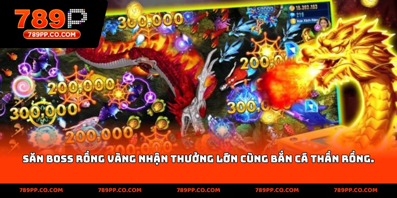 Săn Boss Rồng Vàng nhận thưởng lớn cùng Bắn Cá Thần Rồng